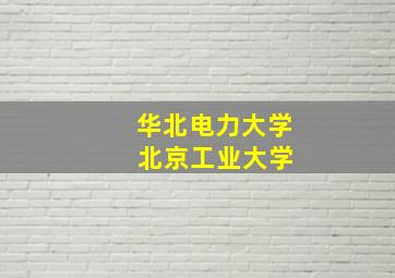 华北电力大学 北京工业大学